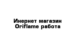 Инернет-магазин Oriflame работа